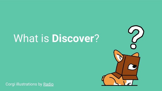 What is Discover?
Corgi illustrations by Radio
