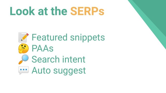 Look at the SERPs
 Featured snippets
 PAAs
 Search intent
 Auto suggest
