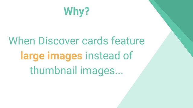 Why?
When Discover cards feature
large images instead of
thumbnail images...

