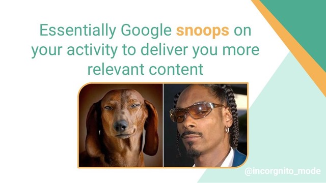 Essentially Google snoops on
your activity to deliver you more
relevant content
@incorgnito_mode
