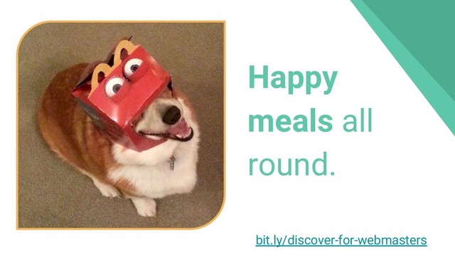 Happy
meals all
round.
bit.ly/discover-for-webmasters
