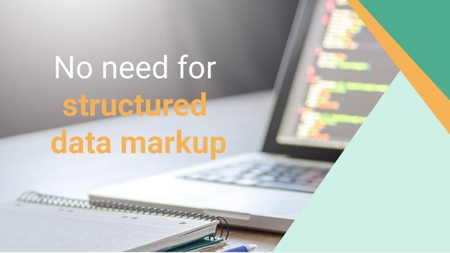 No need for
structured
data markup
