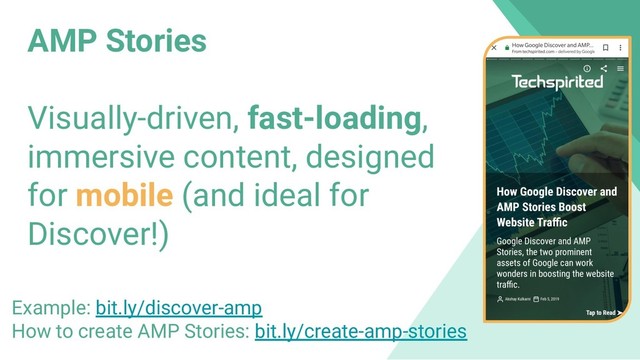 AMP Stories
Visually-driven, fast-loading,
immersive content, designed
for mobile (and ideal for
Discover!)
Example: bit.ly/discover-amp
How to create AMP Stories: bit.ly/create-amp-stories
