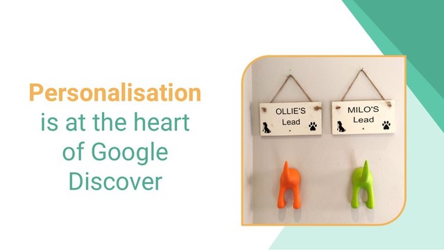 Personalisation
is at the heart
of Google
Discover
