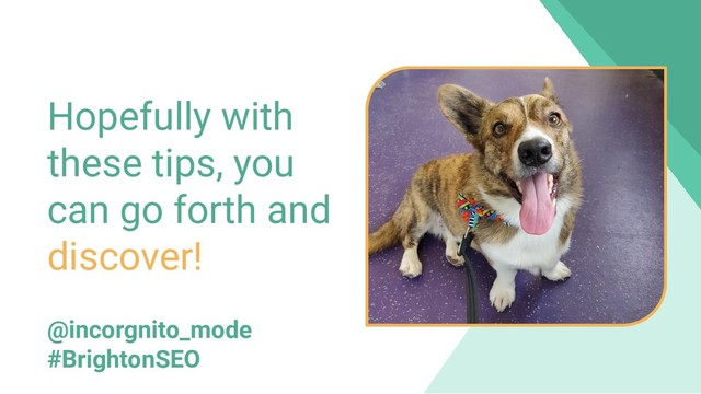800 million
Discover users
Hopefully with
these tips, you
can go forth and
discover!
@incorgnito_mode
#BrightonSEO
