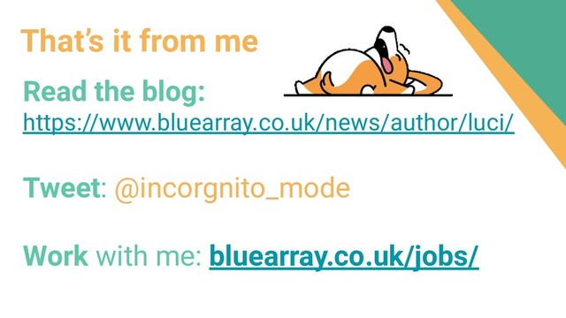 That’s it from me
Read the blog:
https://www.bluearray.co.uk/news/author/luci/
Tweet: @incorgnito_mode
Work with me: bluearray.co.uk/jobs/
