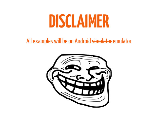 All examples will be on Android simulator emulator
DISCLAIMER
