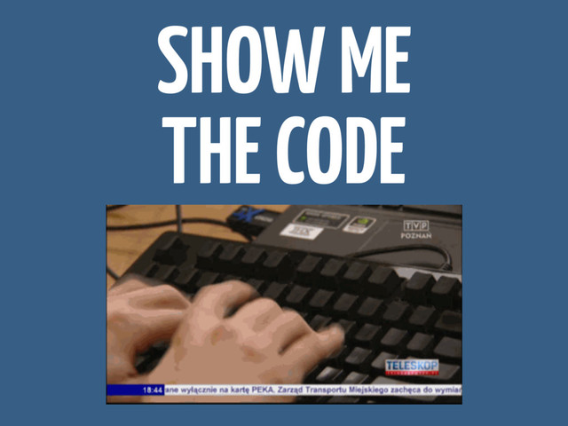 SHOW ME
THE CODE
