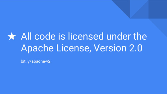 ★ All code is licensed under the
Apache License, Version 2.0
bit.ly/apache-v2
