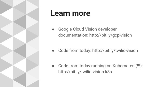 Learn more
● Google Cloud Vision developer
documentation: http://bit.ly/gcp-vision
● Code from today: http://bit.ly/twilio-vision
● Code from today running on Kubernetes (!!!):
http://bit.ly/twilio-vision-k8s
