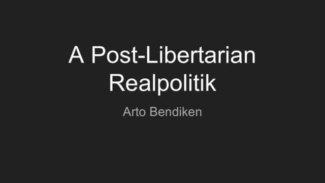 A Post-Libertarian
Realpolitik
Arto Bendiken
