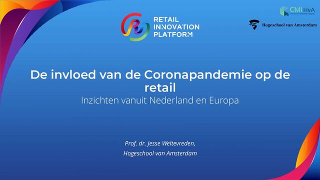 De invloed van de Coronapandemie op de
retail
Inzichten vanuit Nederland en Europa
Prof. dr. Jesse Weltevreden,
Hogeschool van Amsterdam
