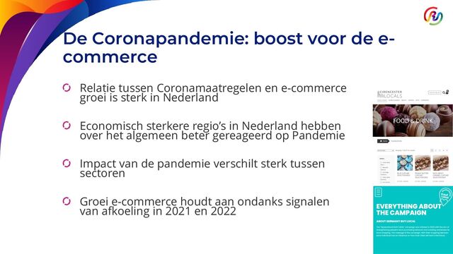 De Coronapandemie: boost voor de e-
commerce
Relatie tussen Coronamaatregelen en e-commerce
groei is sterk in Nederland
Economisch sterkere regio’s in Nederland hebben
over het algemeen beter gereageerd op Pandemie
Impact van de pandemie verschilt sterk tussen
sectoren
Groei e-commerce houdt aan ondanks signalen
van afkoeling in 2021 en 2022
