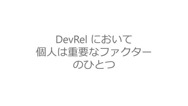 DevRel において
個人は重要なファクター
のひとつ
