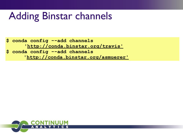 Adding Binstar channels
$ conda config --add channels
'http://conda.binstar.org/travis'
$ conda config --add channels
'http://conda.binstar.org/asmuerer'
