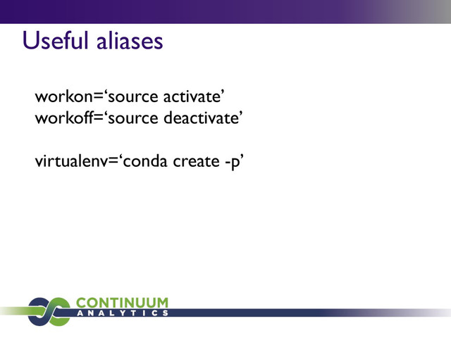 Useful aliases
workon=‘source activate’
workoff=‘source deactivate’
virtualenv=‘conda create -p’
