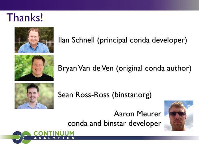 Thanks!
Aaron Meurer
conda and binstar developer
Sean Ross-Ross (binstar.org)
Bryan Van de Ven (original conda author)
Ilan Schnell (principal conda developer)
