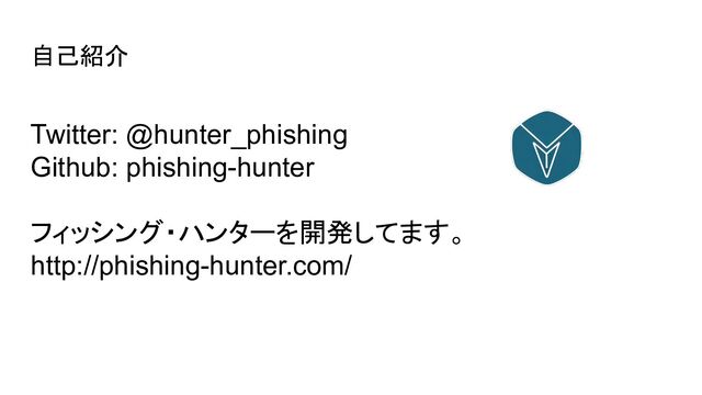 自己紹介
Twitter: @hunter_phishing
Github: phishing-hunter
フィッシング・ハンターを開発してます。
http://phishing-hunter.com/
