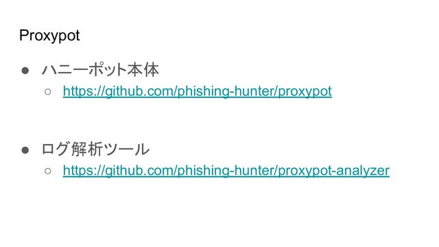 Proxypot
● ハニーポット本体
○ https://github.com/phishing-hunter/proxypot
● ログ解析ツール
○ https://github.com/phishing-hunter/proxypot-analyzer
