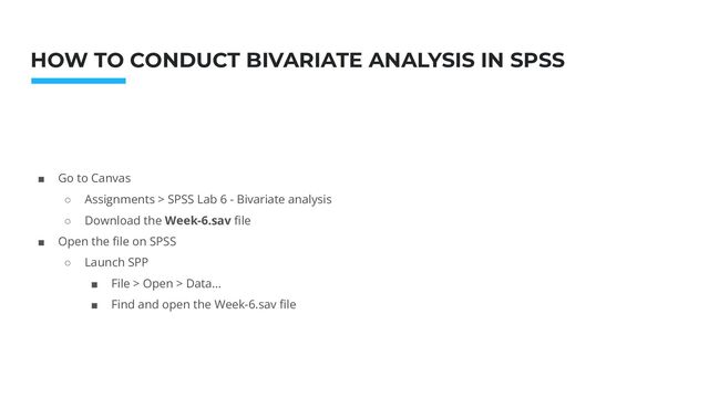 Photo: Startup Weekend Hackathon. Nov.2014
HOW TO CONDUCT BIVARIATE ANALYSIS IN SPSS
■ Go to Canvas
○ Assignments > SPSS Lab 6 - Bivariate analysis
○ Download the Week-6.sav ﬁle
■ Open the ﬁle on SPSS
○ Launch SPP
■ File > Open > Data…
■ Find and open the Week-6.sav ﬁle
