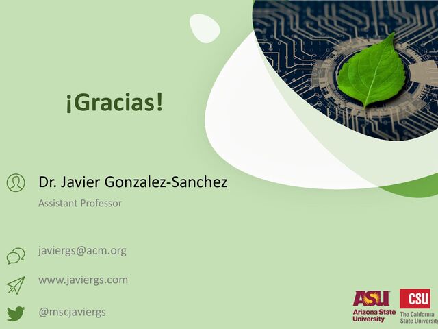 Dr. Javier Gonzalez-Sanchez
Assistant Professor
javiergs@acm.org
www.javiergs.com
@mscjaviergs
¡Gracias!
