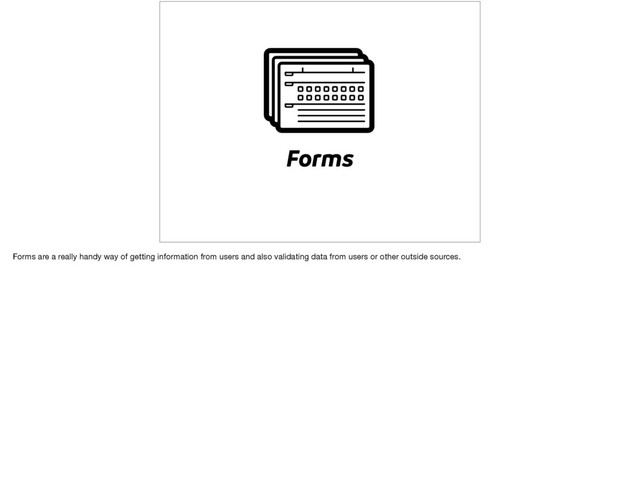 Forms
Forms are a really handy way of getting information from users and also validating data from users or other outside sources.
