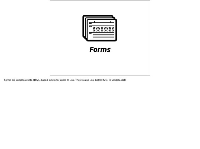 Forms
Forms are used to create HTML-based inputs for users to use. They’re also use, better IMO, to validate data
