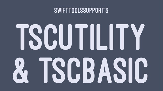 SwiftToolsSupport's
TSCUTILITY
& TSCBASIC
