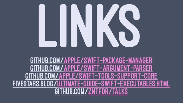 LINKS
github.com/apple/swift-package-manager
github.com/apple/swift-argument-parser
github.com/apple/swift-tools-support-core
fivestars.blog/ultimate-guide-swift-executables.html
github.com/zntfdr/talks
