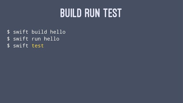 BUILD RUN TEST
$ swift build hello
$ swift run hello
$ swift test
