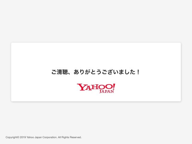 Copyright© 2019 Yahoo Japan Corporation. All Rights Reserved.
͝ਗ਼ௌɺ͋Γ͕ͱ͏͍͟͝·ͨ͠ʂ
