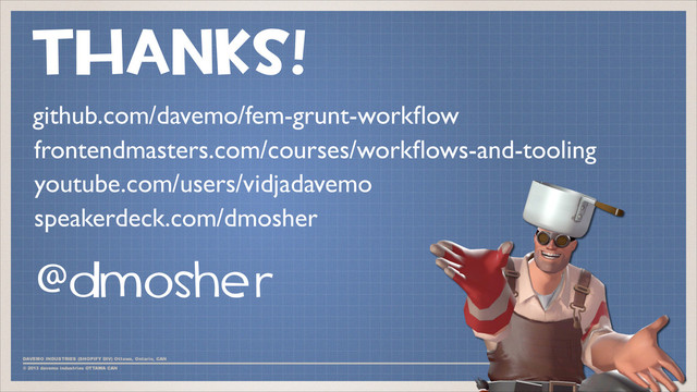 THANKS!
@dmosher
github.com/davemo/fem-grunt-workﬂow
frontendmasters.com/courses/workﬂows-and-tooling
youtube.com/users/vidjadavemo
speakerdeck.com/dmosher
