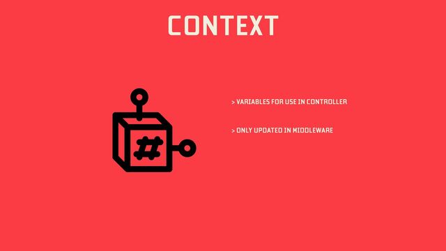 CONTEXT
> VARIABLES FOR USE IN CONTROLLER
> ONLY UPDATED IN MIDDLEWARE
