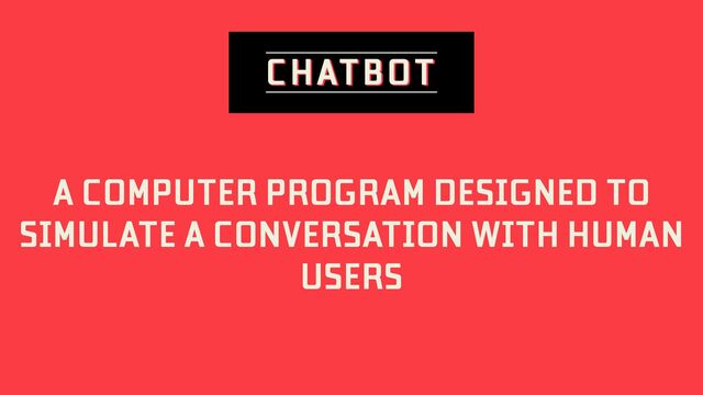 A COMPUTER PROGRAM DESIGNED TO
SIMULATE A CONVERSATION WITH HUMAN
USERS
CHATBOT
