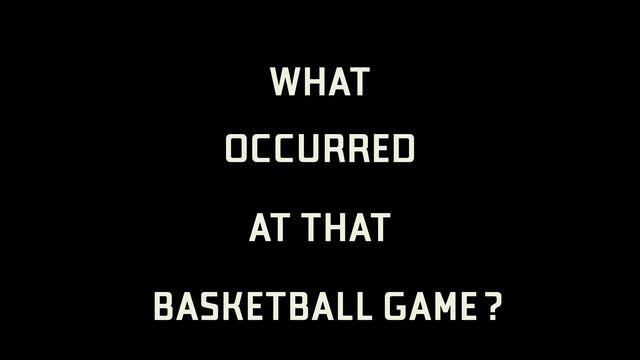 WHAT
OCCURRED
AT THAT
BASKETBALL GAME?

