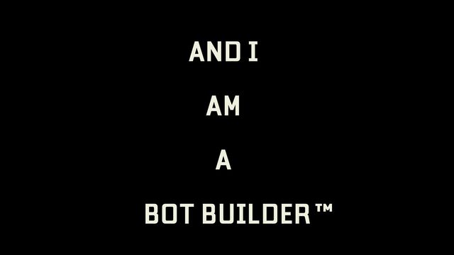 AND I
AM
A
BOT BUILDER™
