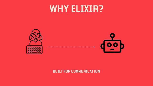 WHY ELIXIR?
BUILT FOR COMMUNICATION
