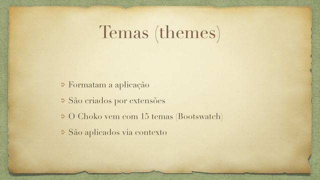 Temas (themes)
Formatam a aplicação
São criados por extensões
O Choko vem com 15 temas (Bootswatch)
São aplicados via contexto

