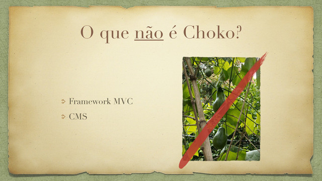 O que não é Choko?
Framework MVC
CMS
