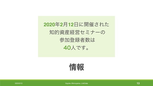 2020/2/12
৘ใ
2020೥2݄12೔ʹ։࠵͞Εͨ
஌తࢿ࢈ܦӦηϛφʔͷ
ࢀՃొ࿥ऀ਺͸
ਓͰ͢ɻ
Sayoko Shimoyama, LinkData 13
