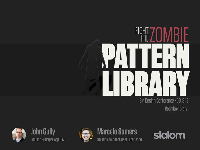 #zombielibrary
PATTERN
LIBRARY
ZOMBIE
FIGHT
THE
Big Design Conference • 09.18.15
John Gully
Solution Principal, App Dev
Marcelo Somers
Solution Architect, User Experience
#zombielibrary
