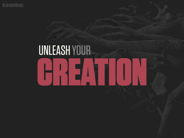 #zombielibrary
UNLEASH YOUR
CREATION
