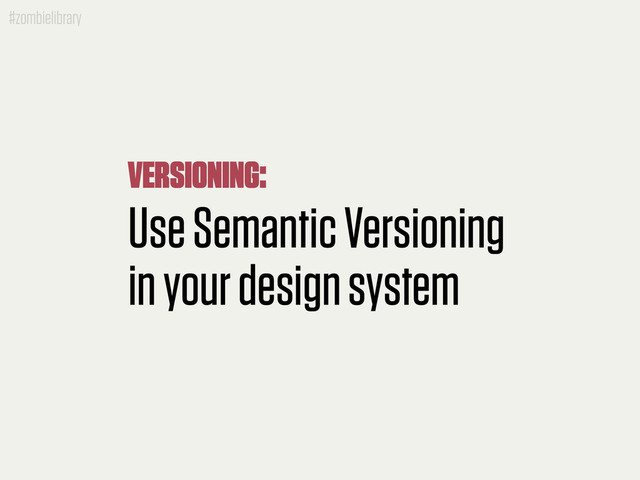 #zombielibrary
Use Semantic Versioning
in your design system
VERSIONING:
