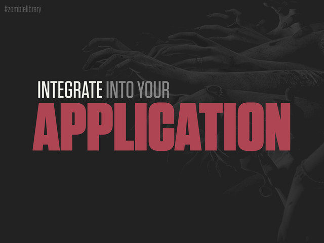 #zombielibrary
INTEGRATE INTO YOUR
APPLICATION
