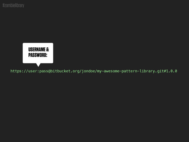 #zombielibrary
USERNAME &
PASSWORD:
https://user:pass@bitbucket.org/jondoe/my-awesome-pattern-library.git#1.0.0
