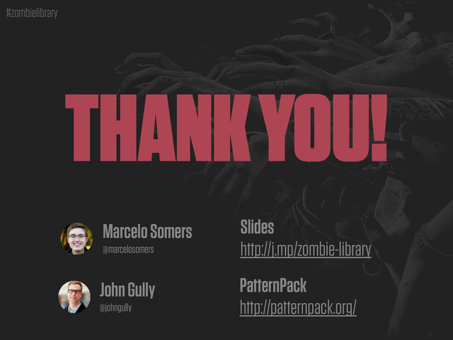 #zombielibrary
THANK YOU!
John Gully
@johngully
Marcelo Somers
@marcelosomers
Slides
http://j.mp/zombie-library
PatternPack
http://patternpack.org/
