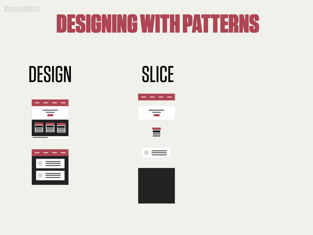 #zombielibrary
DESIGN SLICE
DESIGNING WITH PATTERNS
