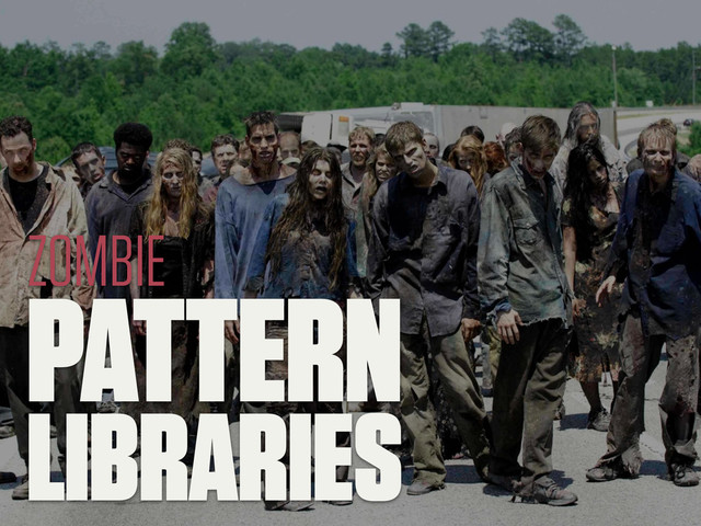 PATTERN
LIBRARIES
ZOMBIE
