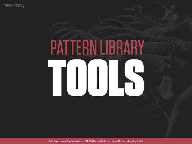 #zombielibrary
PATTERN LIBRARY
TOOLS
http://www.smashingmagazine.com/2015/04/an-in-depth-overview-of-living-style-guide-tools/
