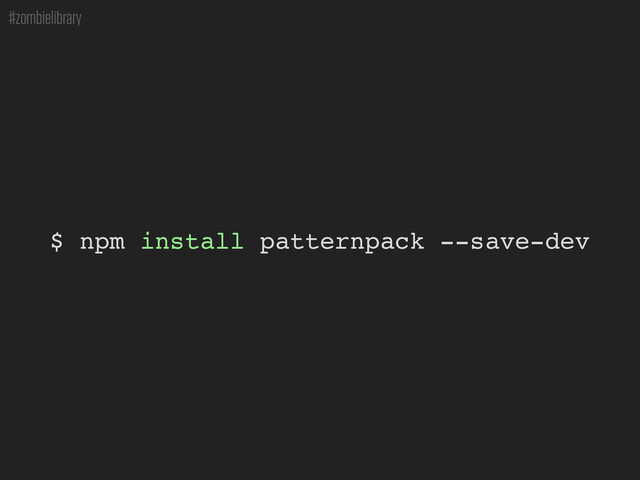 #zombielibrary
$ npm install patternpack --save-dev
